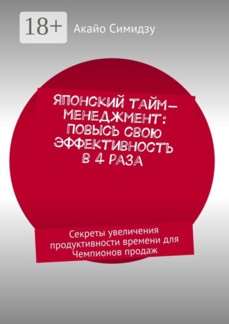 Японский тайм-менеджмент: Повысь свою эффективность в 4 раза. Секреты увеличения продуктивности времени для Чемпионов продаж. 