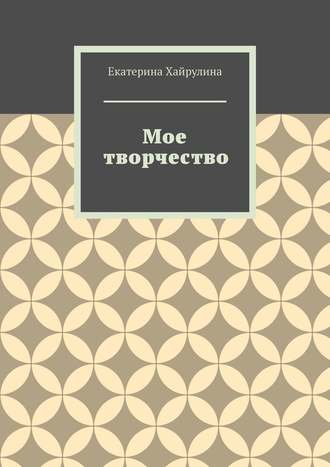 Екатерина Хайрулина. Мое творчество