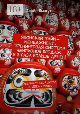 Акайо Ямагути. Японский тайм-менеджмент. Тренинговая система чемпионов продаж. В 2 раза больше денег! Увеличьте свой доход на 100% и более!