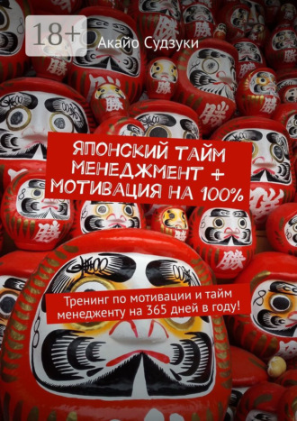 Акайо Судзуки. Японский тайм-менеджмент + мотивация на 100%. Тренинг по мотивации и тайм-менеджменту на 365 дней в году!