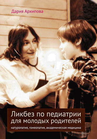 Дария Архипова. Ликбез по педиатрии для молодых родителей: натуропатия, гомеопатия, академическая медицина