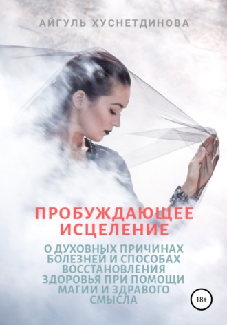 Пробуждающее исцеление. О духовных причинах болезней и способах восстановления здоровья при помощи магии и здравого смысла. 