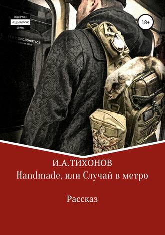 Илья Александрович Тихонов. Handmade, или Случай в метро