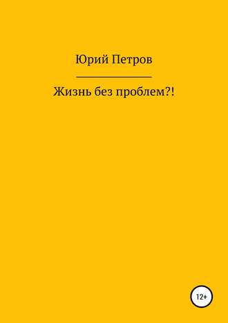 Жизнь без проблем?!. Юрий Яковлевич Петров