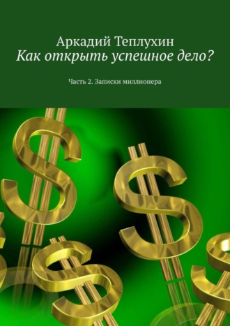 Как открыть успешное дело? Часть 2. Записки миллионера. 