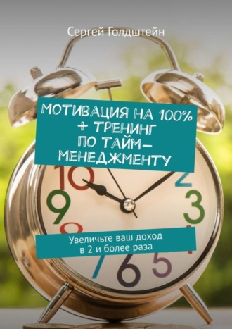 Мотивация на 100% + тренинг по тайм-менеджменту. Увеличьте ваш доход в 2 и более раза. Сергей Голдштейн