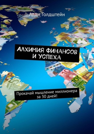 Адам Голдштейн. Алхимия финансов и успеха. Прокачай мышление миллионера за 30 дней!