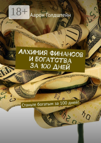 Алхимия финансов и богатства за 100 дней. Станьте богатым за 100 дней!. Аарон Голдштейн