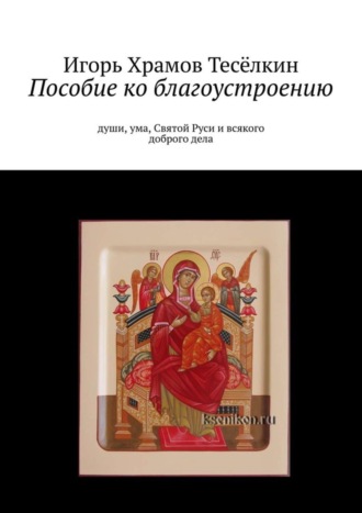 Пособие ко благоустроению. Души, ума, Святой Руси и всякого доброго дела. 