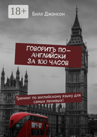 Билл Джонсон. Говорить по-английски за 100 часов. Тренинг по английскому языку для самых ленивых!