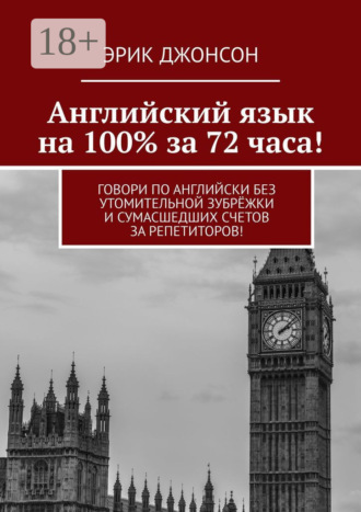 Английский язык на 100% за 72 часа! Говори по английски без утомительной зубрёжки и сумасшедших счетов за репетиторов!. Эрик Джонсон