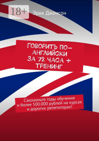 Говорить по-английски за 72 часа + тренинг. Сэкономьте годы обучения и более 500.000 рублей на курсах и дорогих репетиторах!. Эрик Джонсон