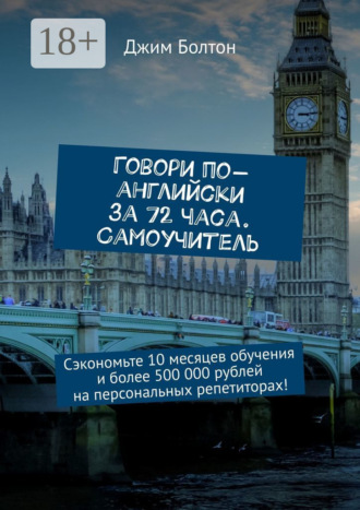 Говори по-английски за 72 часа. Самоучитель. Сэкономьте 10 месяцев обучения и более 500 000 рублей на персональных репетиторах!. 