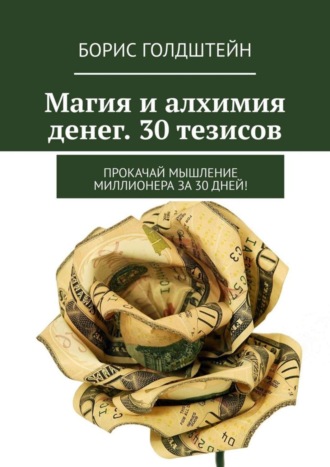 Магия и алхимия денег. 30 тезисов. Прокачай мышление миллионера за 30 дней!. 