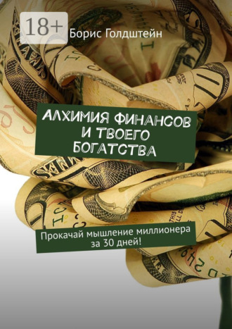 Алхимия финансов и твоего богатства. Прокачай мышление миллионера за 30 дней!. 