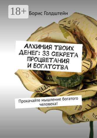 Алхимия твоих денег: 33 секрета процветания и богатства. Прокачайте мышление богатого человека!. 