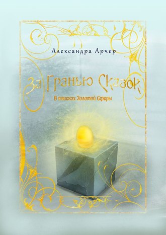 За гранью сказок. В поисках Золотой Сферы. Александра Арчер