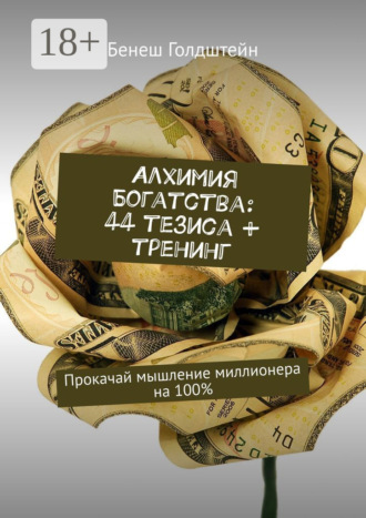 Бенеш Голдштейн. Алхимия Богатства: 44 тезиса + тренинг. Прокачай мышление миллионера на 100%