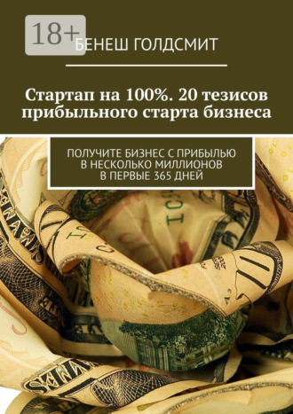 Стартап на 100%. 20 тезисов прибыльного старта бизнеса. Получите бизнес с прибылью в несколько миллионов в первые 365 дней. 