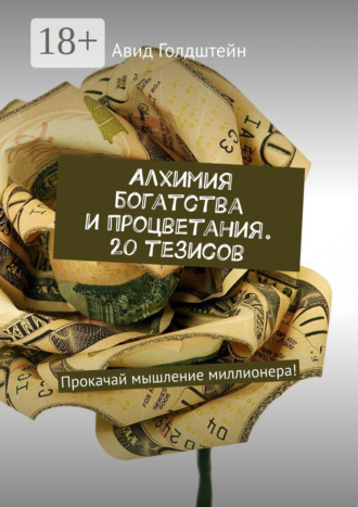 Алхимия богатства и процветания. 20 тезисов. Прокачай мышление миллионера!. 