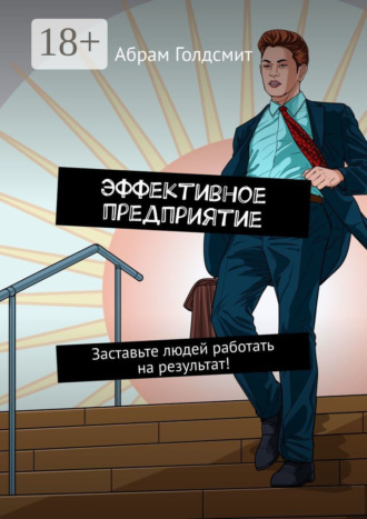 Абрам Голдсмит. Эффективное предприятие. Руководство для бизнесменов. Заставьте людей работать на результат!
