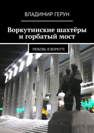 Воркутинские шахтёры и горбатый мост. Любовь в Воркуте. 
