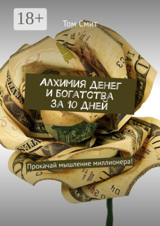 Алхимия денег и богатства за 10 дней. Прокачай мышление миллионера!. 