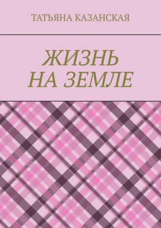Жизнь на Земле. Татьяна Ивановна Казанская