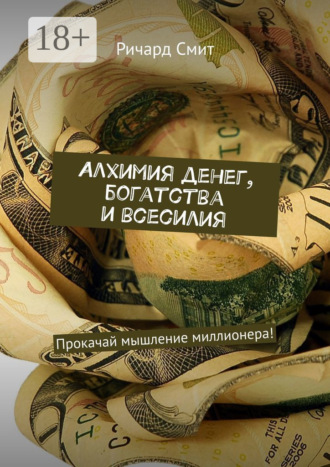 Алхимия денег, богатства и всесилия. Прокачай мышление миллионера!. 