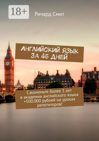 Английский язык за 45 дней. Сэкономьте более 3 лет в академии английского языка +500.000 рублей на уроках репетиторов!. 