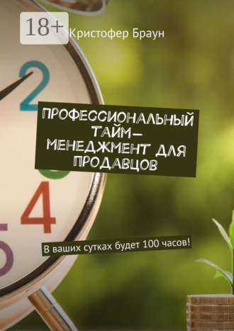 Профессиональный тайм-менеджмент для продавцов. В ваших сутках будет 100 часов!. 