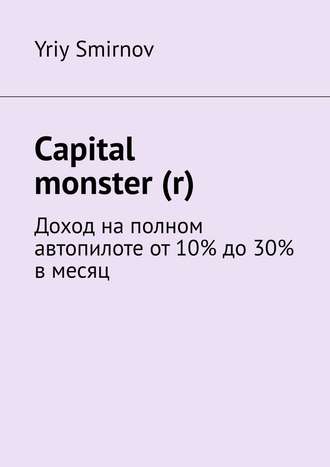 Yriy Smirnov. Capital monster (r). Доход на полном автопилоте от 10% до 30% в месяц