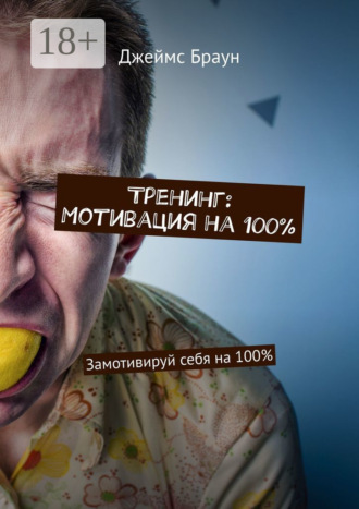 Джеймс Браун. Тренинг: Мотивация на 100%. Замотивируй себя на 100%
