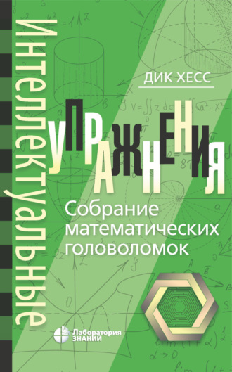 Интеллектуальные упражнения. Собрание математических головоломок. Дик Хесс
