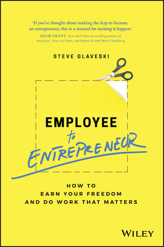Steve Glaveski. Employee to Entrepreneur. How to Earn Your Freedom and Do Work that Matters