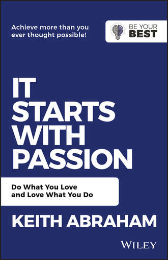 Keith  Abraham. It Starts with Passion. Do What You Love and Love What You Do