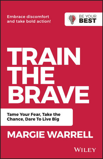 Margie  Warrell. Train the Brave. Tame Your Fear, Take the Chance, Dare to Live Big