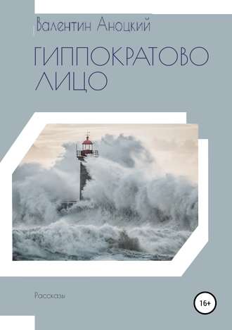 Валентин Романович Аноцкий. Гиппократово лицо. Сборник рассказов