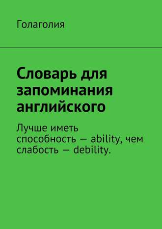 Словарь для запоминания английского. Лучше иметь способность – ability, чем слабость – debility.. 