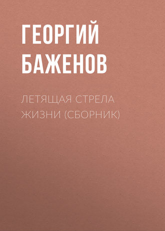 Георгий Баженов. Летящая стрела жизни (сборник)