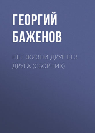 Георгий Баженов. Нет жизни друг без друга (сборник)