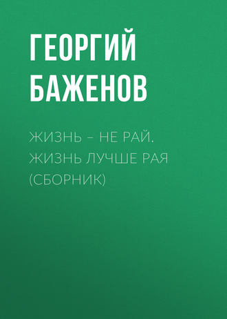 Жизнь – не рай. Жизнь лучше рая (сборник). 