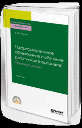 Алексей Яковлевич Петров. Профессиональное образование и обучение работников (персонала). Правовые основы. Учебник для СПО