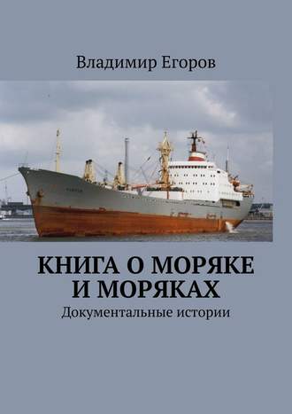 Владимир Егоров. Книга о моряке и моряках. Документальные истории