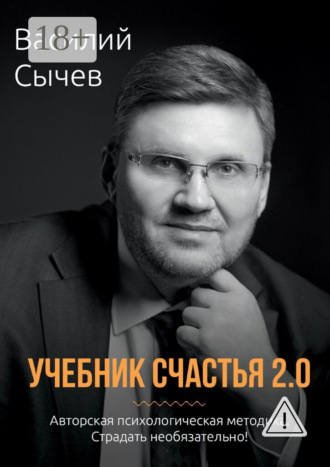 Учебник счастья 2.0. Авторская психологическая методика. Страдать необязательно!. Василий Сычев