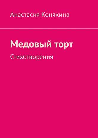 Анастасия Николаевна Коняхина. Медовый торт. Стихотворения