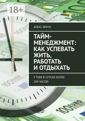 Тайм-менеджмент: как успевать жить, работать и отдыхать. У тебя в сутках более 100 часов!. 
