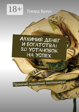 Алхимия денег и богатства: 20 установок на успех. Прокачай мышление миллионера!. 