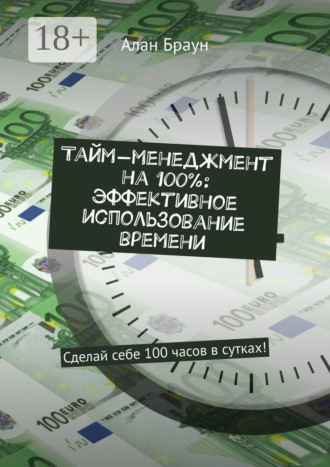 Тайм-менеджмент на 100%: эффективное использование времени. Сделай себе 100 часов в сутках!. 