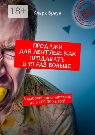 Кларк Браун. Продажи для лентяев: как продавать в 10 раз больше. Заработай дополнительно до 3 000 000 в год!